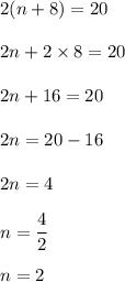 2 (n+8) = 20 \\\\2n + 2 \times8 = 20\\\\2n + 16 = 20\\\\2n = 20-16\\\\2n = 4 \\\\n = \dfrac{4}{2}\\\\n = 2