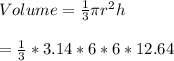 Volume=\frac{1}{3}\pi r^{2}h\\\\=\frac{1}{3}*3.14*6*6*12.64\\\\