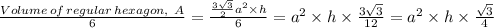 \frac{Volume\, of \, regular \, hexagon, \ A }{6} =\frac{ \frac{3\sqrt{3} }{2} a^2 \times h}{6} = a^2 \times h \times  \frac{3\sqrt{3} }{12}  =   a^2 \times h \times \frac{\sqrt{3} }{4}