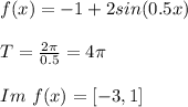 f(x)=-1+2sin(0.5x)\\\\T=\frac{2\pi}{0.5}=4\pi\\\\Im\ f(x)=[-3,1]