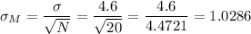 \sigma_M=\dfrac{\sigma}{\sqrt{N}}=\dfrac{4.6}{\sqrt{20}}=\dfrac{4.6}{4.4721}=1.0286