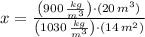x = \frac{\left(900\,\frac{kg}{m^{3}}\right)\cdot (20\,m^{3})}{\left(1030\,\frac{kg}{m^{3}} \right)\cdot (14\,m^{2})}