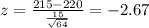 z=\frac{215-220}{\frac{15}{\sqrt{64}}}=-2.67
