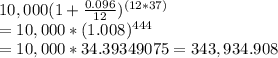 10,000(1+\frac{0.096}{12} )^{(12*37)}\\= 10,000*(1.008)^{444} \\= 10,000 * 34.39349075 = 343,934.908