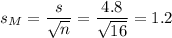 s_M=\dfrac{s}{\sqrt{n}}=\dfrac{4.8}{\sqrt{16}}=1.2