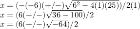 x=( -(-6) (+/-) \sqrt{6^{2}-4(1)(25) } )/2(1)\\x= (6(+/-) \sqrt{36-100} )/2\\x= (6(+/-)\sqrt{-64} )/2