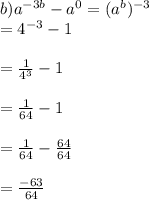 b)a^{-3b}-a^{0}=(a^{b})^{-3}\\=4^{-3}-1\\\\=\frac{1}{4^{3}}-1\\\\=\frac{1}{64}-1\\\\=\frac{1}{64}-\frac{64}{64}\\\\=\frac{-63}{64}