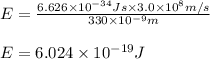 E=\frac{6.626\times 10^{-34}Js\times 3.0\times 10^8m/s}{330\times 10^{-9}m}\\\\E=6.024\times 10^{-19}J
