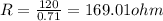 R=\frac{120}{0.71}=169.01ohm