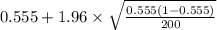 0.555+1.96 \times {\sqrt{\frac{0.555(1-0.555)}{200} } }