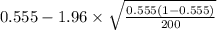 0.555-1.96 \times {\sqrt{\frac{0.555(1-0.555)}{200} } }