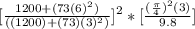 [\frac{1200+(73(6)^2)}{((1200)+(73)(3)^2)} ]^2*[\frac{(\frac{\pi}{4})^2(3)} {9.8}]