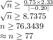 \sqrt{n}\geq \frac{0.75\times 2.33}{|-0.20|}\\\sqrt{n}\geq 8.7375\\n\geq 76.3439\\\approx n\geq 77