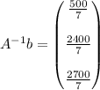 A^{-1} b = \begin{pmatrix} \frac{500}{7} \\\\ \frac{2400}{7} \\\\ \frac{2700}{7} \end{pmatrix}