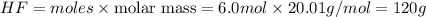 HF=moles\times {\text {molar mass}}=6.0mol\times 20.01g/mol=120g