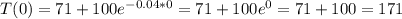 T(0) = 71 + 100e^{-0.04*0} = 71 + 100e^{0} = 71 + 100 = 171