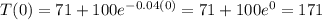T(0)=71+100e^{-0.04(0)}  = 71+100e^{0} = 171