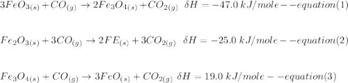 3FeO_3_{(s)}+CO_{(g)} \to 2Fe_3O_4_{(s)} +CO_{2(g)} \  \ \delta H = -47.0 \ kJ/mole  -- equation (1)  \\ \\ \\ Fe_2O_3_{(s)} +3CO_{(g)} \to 2FE_{(s)} + 3CO_{2(g)}  \ \ \delta H = -25.0 \ kJ/mole  -- equation (2)  \\ \\ \\ Fe_3O_4_{(s)} + CO_{(g)} \to 3FeO_{(s)} + CO_{2(g)} \ \delta H = 19.0 \ kJ/mole  -- equation (3)