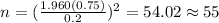 n=(\frac{1.960(0.75)}{0.2})^2 =54.02 \approx 55
