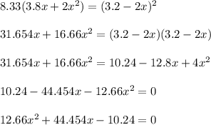 8.33(3.8x + 2x^2) = (3.2-2x)^2 \\ \\ 31.654x + 16.66x^2 = (3.2-2x)(3.2-2x) \\ \\ 31.654x + 16.66x^2 = 10.24 - 12.8x +4x^2 \\ \\ 10.24 - 44.454x -12.66 x^2 = 0 \\ \\ 12.66x^2 +44.454x -10.24 = 0