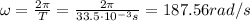 \omega = \frac{2 \pi}{T} = \frac{2 \pi}{33.5 \cdot 10^{-3} s} = 187.56 rad/s