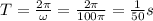 T=\frac{2\pi}{\omega}=\frac{2\pi}{100\pi}=\frac{1}{50}s