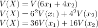 V(X) = V(6x_{1} + 4x_{2}) \\V(X) = 6^{2} V(x_{1}) + 4^2V(x_{2})\\V(X) = 36 V(x_{1}) + 16V(x_{2})