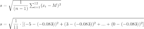 s=\sqrt{\dfrac{1}{(n-1)}\sum_{i=1}^{12}(x_i-M)^2}\\\\\\s=\sqrt{\dfrac{1}{11}\cdot [(-5-(-0.083))^2+(3-(-0.083))^2+...+(0-(-0.083))^2]}\\\\\\