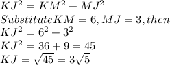 K J^{2} =KM^{2} +MJ^{2} \\SubstituteKM=6, MJ=3, then\\KJ^{2} =6^{2} +3^{2} \\KJ^{2}=36+9=45\\KJ=\sqrt{45} =3\sqrt{5}