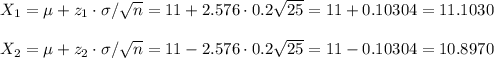 X_1=\mu+z_1\cdot\sigma/\sqrt{n}=11+2.576\cdot 0.2\sqrt{25}=11+0.10304=11.1030\\\\X_2=\mu+z_2\cdot\sigma/\sqrt{n}=11-2.576\cdot 0.2\sqrt{25}=11-0.10304=10.8970