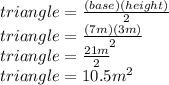 triangle=\frac{(base)(height)}{2} \\triangle=\frac{(7m)(3m)}{2}\\ triangle=\frac{21m}{2}\\ triangle=10.5m^2
