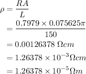 \begin{aligned}\\\rho&=\frac{RA}{L}\\&=\frac{0.7979\times 0.075625\pi}{150}\\&=0.00126378\ \Omega cm\\&=1.26378\times 10^{-3} \Omega cm\\&=1.26378\times 10^{-5} \Omega m\\\end{aligned}