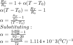 \frac{R_T}{R_0} =1+\alpha (T-T_0)\\\alpha (T-T_0)=\frac{R_T}{R_0}-1\\\alpha =\frac{\frac{R_T}{R_0}-1}{(T-T_0)} \\Substituting:\\\alpha =\frac{\frac{0.862}{0.798}-1 }{92-20} \\\alpha =\frac{0.0802}{72} =1.114*10^-3(^0C)^{-1