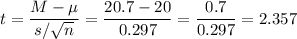 t=\dfrac{M-\mu}{s/\sqrt{n}}=\dfrac{20.7-20}{0.297}=\dfrac{0.7}{0.297}=2.357