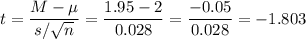 t=\dfrac{M-\mu}{s/\sqrt{n}}=\dfrac{1.95-2}{0.028}=\dfrac{-0.05}{0.028}=-1.803