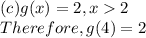 (c)g(x)=2, x2\\Therefore, g(4)=2