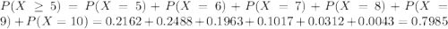 P(X \geq 5) = P(X = 5) + P(X = 6) + P(X = 7) + P(X = 8) + P(X = 9) + P(X = 10) = 0.2162 + 0.2488 + 0.1963 + 0.1017 + 0.0312 + 0.0043 = 0.7985