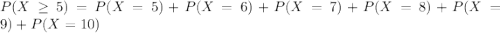 P(X \geq 5) = P(X = 5) + P(X = 6) + P(X = 7) + P(X = 8) + P(X = 9) + P(X = 10)