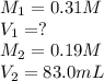M_1=0.31M\\V_1=?\\M_2=0.19M\\V_2=83.0mL