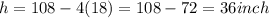 h = 108-4(18)=108-72=36inch