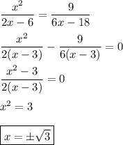\dfrac{x^2}{2x-6}=\dfrac{9}{6x-18}\\\\\dfrac{x^2}{2(x-3)}-\dfrac{9}{6(x-3)}=0\\\\\dfrac{x^2-3}{2(x-3)}=0\\\\x^2=3\\\\\boxed{x=\pm\sqrt{3}}