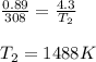 \frac{0.89}{308}=\frac{4.3}{T_2}\\\\T_2=1488K