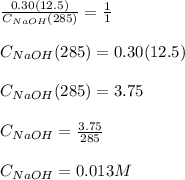 \frac{0.30(12.5)}{C_{NaOH}(285)} =\frac{1}{1} \\\\C_{NaOH}(285) = 0.30(12.5)\\\\C_{NaOH}(285) = 3.75\\\\C_{NaOH}=\frac{3.75}{285} \\\\C_{NaOH} = 0.013M
