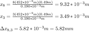 x_8=\frac{8(452*10^{-9}m)(0.49m)}{0.190*10^{-3}m}=9.32*10^{-3}m\\\\x_3=\frac{3(452*10^{-9}m)(0.49m)}{0.190*10^{-3}m}=3.49*10^{-3}m\\\\\Delta x_{8,3}=5.82*10^{-3}m=5.82mm
