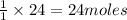 \frac{1}{1}\times 24=24moles