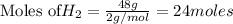 {\text{Moles of}  H_2}=\frac{48g}{2g/mol}=24moles