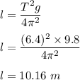 l=\dfrac{T^2g}{4\pi ^2}\\\\l=\dfrac{(6.4)^2\times 9.8}{4\pi ^2}\\\\l=10.16\ m