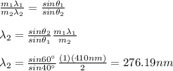 \frac{m_1\lambda_1}{m_2\lambda_2}=\frac{sin\theta_1}{sin\theta_2}\\\\\lambda_2=\frac{sin\theta_2}{sin\theta_1}\frac{m_1\lambda_1}{m_2}\\\\\lambda_2=\frac{sin60\°}{sin40\°} \frac{(1)(410nm)}{2}=276.19nm