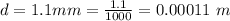 d =  1.1 mm = \frac{1.1 }{1000} = 0.00011 \ m
