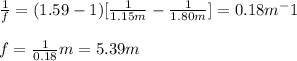 \frac{1}{f}=(1.59-1)[\frac{1}{1.15m}-\frac{1}{1.80m}]=0.18m^-1\\\\f=\frac{1}{0.18}m=5.39m